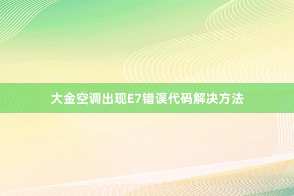 大金空调出现E7错误代码解决方法