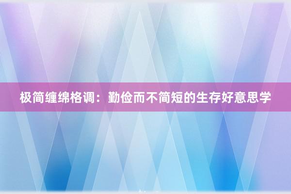 极简缠绵格调：勤俭而不简短的生存好意思学